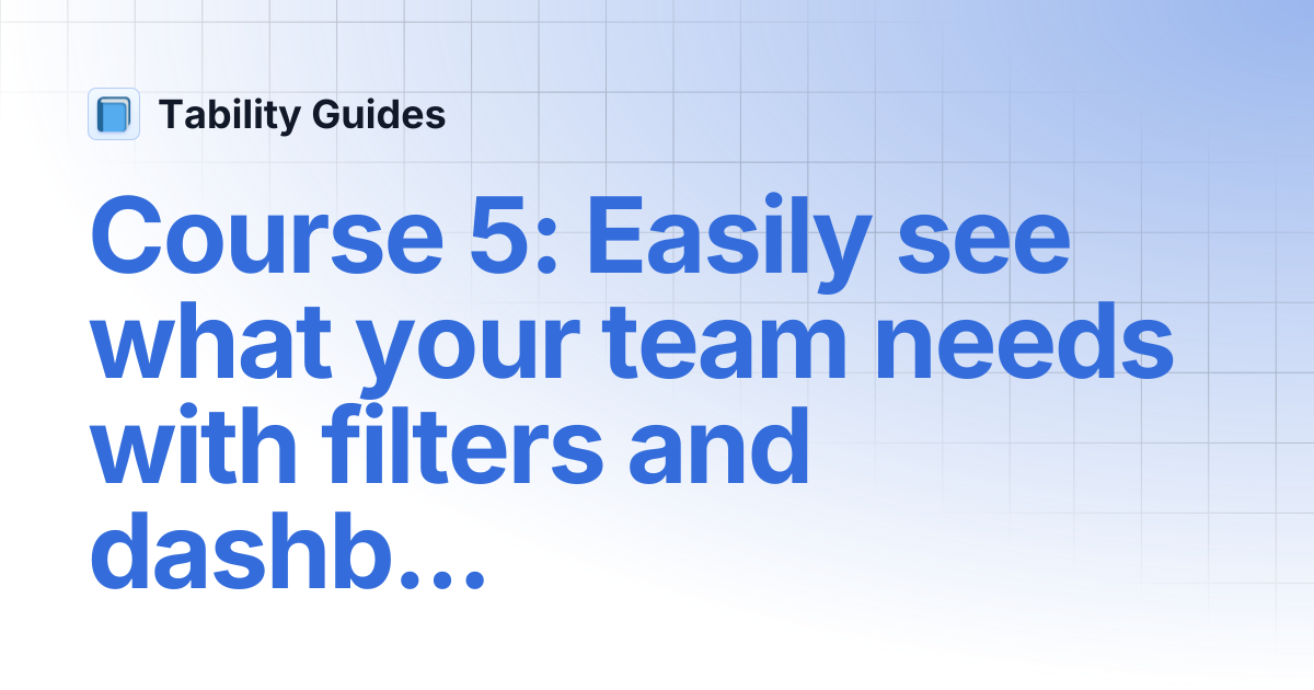 Course 5: Easily see what your team needs with filters and dashboards ...